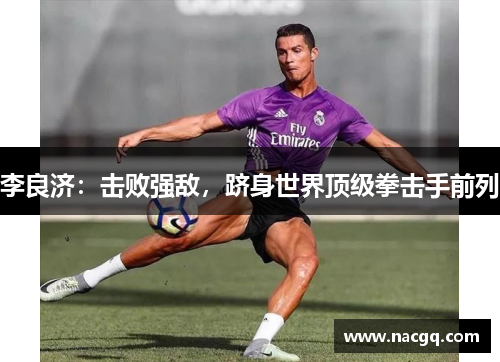 李良济:击败强敌,跻身世界顶级拳击手前列