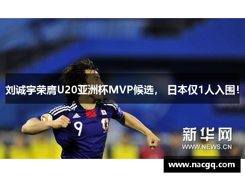刘诚宇荣膺U20亚洲杯MVP候选, 日本仅1人入围!